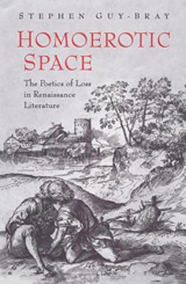 Homoerotic Space: The Poetics of Loss in Renaissance Literature - Guy-Bray, Stephen