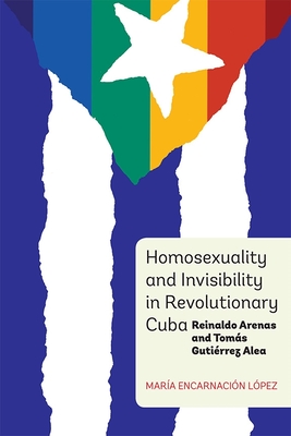 Homosexuality and Invisibility in Revolutionary Cuba: Reinaldo Arenas and Toms Gutirrez Alea - Lpez, Mara Encarnacin