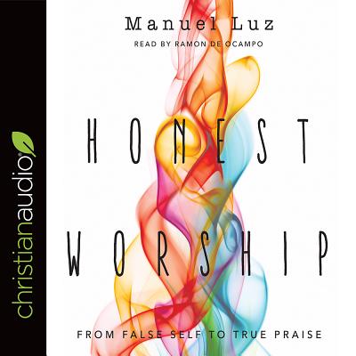 Honest Worship: From False Self to True Praise - Luz, Manuel, and de Ocampo, Ramon (Narrator)