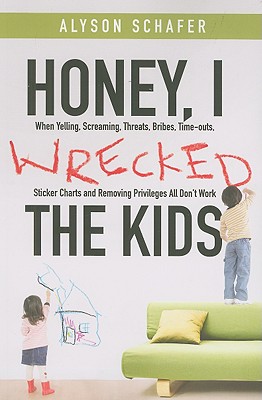 Honey, I Wrecked the Kids: When Yelling, Screaming, Threats, Bribes, Time-Outs, Sticker Charts and Removing Privileges All Don't Work - Schafer, Alyson