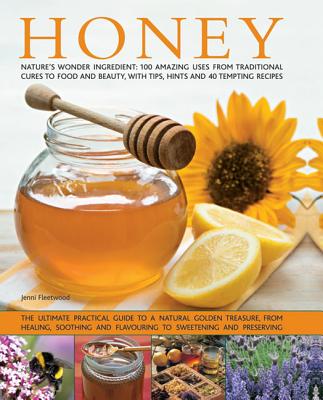 Honey: Nature's Wonder Ingredient: 100 Amazing Uses from Traditional Cures to Food and Beauty, with Tips, Hints and 40 Tempting Recipes - Fleetwood, Jenni