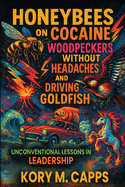 Honeybees on Cocaine, Woodpeckers without Headaches and Driving Goldfish: Unconventional Lessons in Leadership