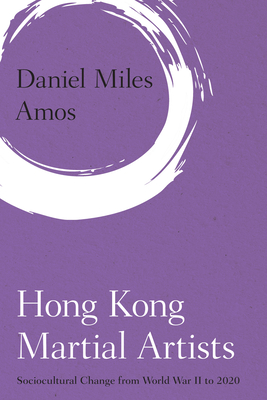 Hong Kong Martial Artists: Sociocultural Change from World War II to 2020 - Amos, Daniel Miles