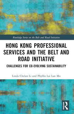 Hong Kong Professional Services and the Belt and Road Initiative: Challenges for Co-evolving Sustainability - Li, Linda Chelan (Editor), and Mo, Phyllis Lai Lan (Editor)