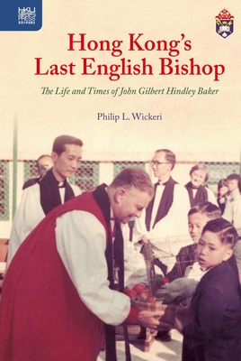 Hong Kong's Last English Bishop: The Life and Times of John Gilbert Hindley Baker - Wickeri, Philip L