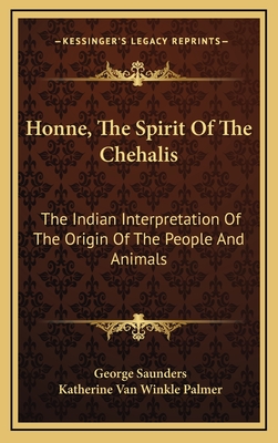 Honne, The Spirit Of The Chehalis: The Indian Interpretation Of The Origin Of The People And Animals - Saunders, George, and Palmer, Katherine Van Winkle (Editor)