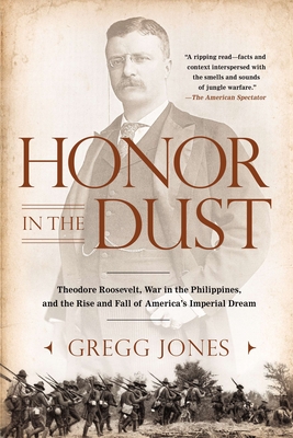 Honor in the Dust: Theodore Roosevelt, War in the Philippines, and the Rise and Fall of America's I Mperial Dream - Jones, Gregg