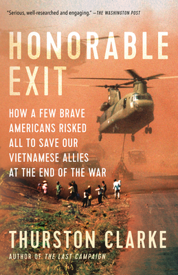 Honorable Exit: How a Few Brave Americans Risked All to Save Our Vietnamese Allies at the End of the War - Clarke, Thurston