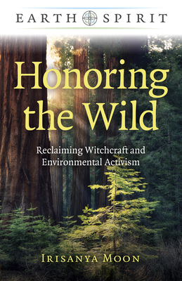 Honoring the Wild: Reclaiming Witchcraft and Environmental Activism - Moon, Irisanya