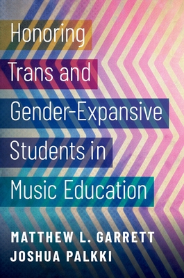 Honoring Trans and Gender-Expansive Students in Music Education - Garrett, Matthew L, and Palkki, Joshua