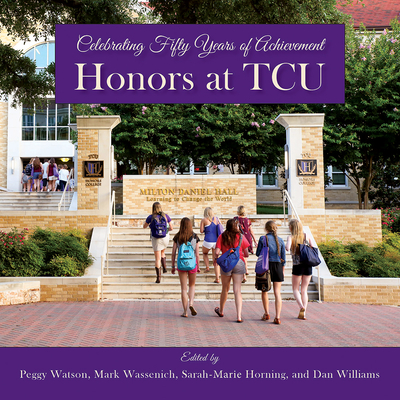 Honors at TCU: Celebrating Fifty Years of Achievement - Watson, Peggy (Editor), and Wassenich, Mark (Editor), and Horning, Sarah (Editor)