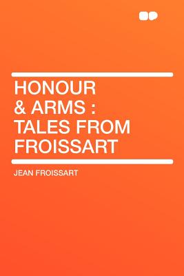 Honour & Arms: Tales from Froissart - Froissart, Jean