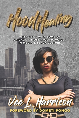 Hood Healing: Interviews With Some of Chicago's Most Prolific Voices In Media and Black Culture - Harrison, Vee L