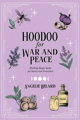 Hoodoo for War and Peace: Working Magic Spells for Justice and Protection - Belard, Angelie