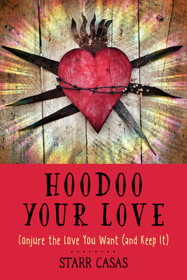 Hoodoo Your Love: Conjure the Love You Want (and Keep It) - Casas, Starr