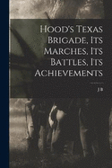 Hood's Texas Brigade, its Marches, its Battles, its Achievements