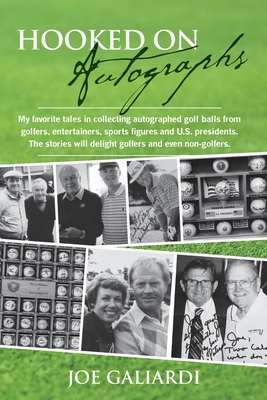 Hooked On Autographs: My favorite tales in collecting autographed golf balls from golfers, entertainers, sports figures and U.S. presidents. The stories will delight golfers and even non-golfers. - Galiardi, Joe