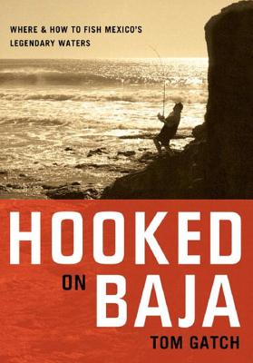 Hooked on Baja: Where and How to Fish Mexico's Legendary Waters - Gatch, Tom