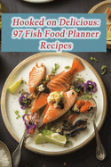 Hooked on Delicious: 97 Fish Food Planner Recipes