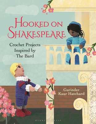 Hooked on Shakespeare: Crochet Projects Inspired by The Bard - Kaur Hatchard, Gurinder