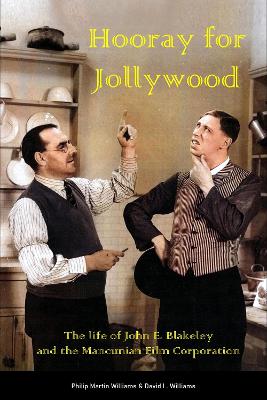 Hooray for Jollywood: The life of John E. Blakeley and the Mancunian Film Corporation - Williams, Philip Martin, and Williams, David L.