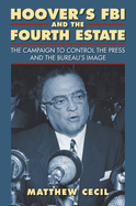 Hoover's FBI and the Fourth Estate: The Campaign to Control the Press and the Bureau's Image