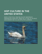 Hop Culture in the United States Being a Practical Treatise on Hop Growing in Washington Territory, from Cutting to the Bale