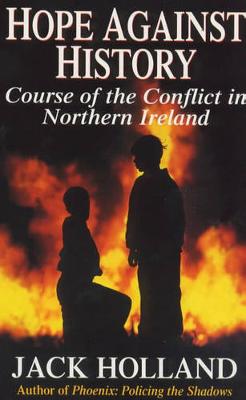 Hope Against History: The Course of the Conflict in Northern Ireland - Holland, Jack