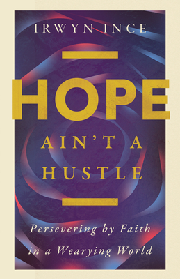 Hope Ain't a Hustle: Persevering by Faith in a Wearying World - Ince Jr, Irwyn L, and Edmondson, Christina (Foreword by)