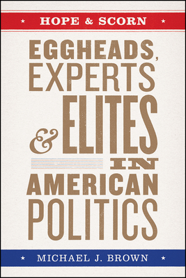 Hope and Scorn: Eggheads, Experts, and Elites in American Politics - Brown, Michael J