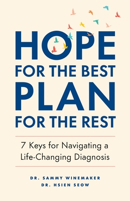 Hope for the Best, Plan for the Rest: 7 Keys for Navigating a Life-Changing Diagnosis - Winemaker, Sammy, Dr., and Seow, Hsien, Dr.