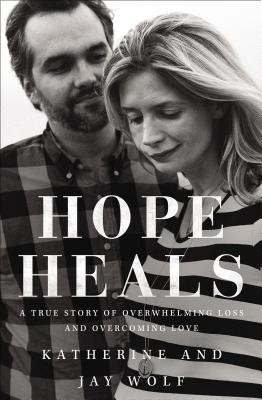 Hope Heals: A True Story of Overwhelming Loss and an Overcoming Love - Wolf, Katherine, and Wolf, Jay