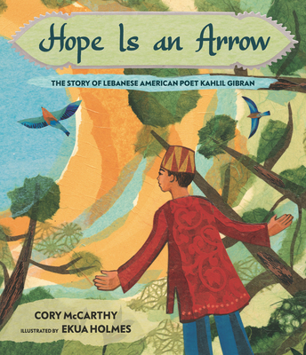 Hope Is an Arrow: The Story of Lebanese-American Poet Khalil Gibran - McCarthy, Cory