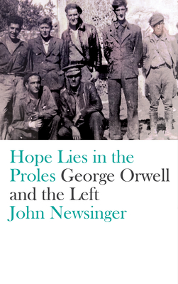 Hope Lies in the Proles: George Orwell and the Left - Newsinger, John