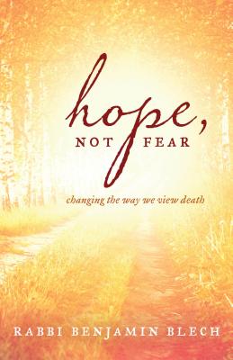 Hope, Not Fear: Changing the Way We View Death - Blech, Benjamin, Rabbi
