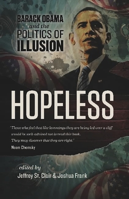 Hopeless: Barack Obama and the Politics of Illusion - St Clair, Jeffrey (Editor), and Frank, Joshua (Editor), and Gray, Kevin Alexander (Contributions by)