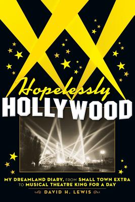 Hopelessly Hollywood: My Dreamland Diary, from Small Town Extra to Musical Theatre King for a Day - Lewis, David H
