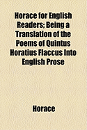 Horace for English Readers: Being a Translation of the Poems of Quintus Horatius Flaccus Into English Prose (Classic Reprint)