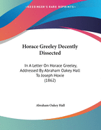 Horace Greeley Decently Dissected: In a Letter on Horace Greeley, Addressed by Abraham Oakey Hall to Joseph Hoxie (1862)
