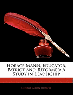 Horace Mann, Educator, Patriot and Reformer: A Study in Leadership