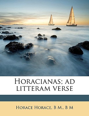 Horacianas; Ad Litteram Verse Volume 02 - Horace, Horace, and M, B