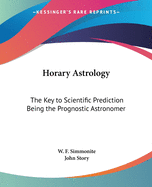 Horary Astrology: The Key to Scientific Prediction Being the Prognostic Astronomer