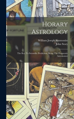 Horary Astrology: The Key To Scientific Prediction, Being The Prognostic Astronomer - Simmonite, William Joseph, and Story, John