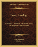 Horary Astrology: The Key to Scientific Prediction Being the Prognostic Astronomer