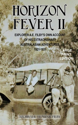 Horizon Fever II - LARGE PRINT: Explorer A E Filby's own account of his extraordinary Australasian Adventures, 1921-1931 - Filby, A E, and Twead, Victoria (Contributions by), and Twead, Joe (Compiled by)