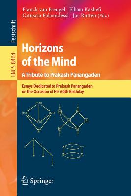 Horizons of the Mind. a Tribute to Prakash Panangaden: Essays Dedicated to Prakash Panangaden on the Occasion of His 60th Birthday - Van Breugel, Franck (Editor), and Kashefi, Elham (Editor), and Palamidessi, Catuscia (Editor)