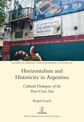 Horizontalism and Historicity in Argentina: Cultural Dialogues of the Post-Crisis Era - Lynch, Brigid