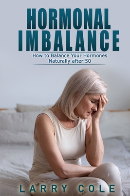 Hormonal Imbalance: How to Balance Your Hormones Naturally after 50 - Cole, Larry