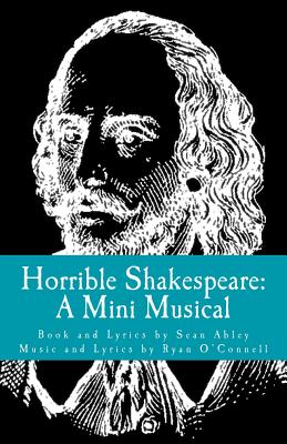 Horrible Shakespeare: A Mini Musical - O'Connell, Ryan, and Abley, Sean