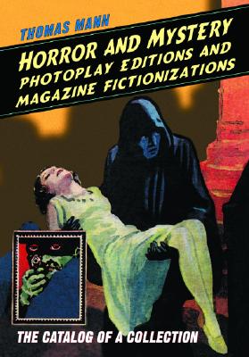 Horror and Mystery Photoplay Editions and Magazine Fictionizations: The Catalog of a Collection - Mann, Thomas, PH.D.